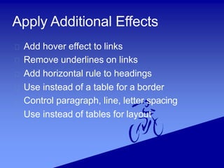 Apply Additional Effects
Add hover effect to links
Remove underlines on links
Add horizontal rule to headings
Use instead of a table for a border
Control paragraph, line, letter spacing
Use instead of tables for layout
 