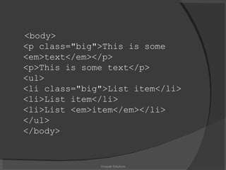 <body> <p class="big">This is some <em>text</em></p> <p>This is some text</p> <ul> <li class="big">List item</li> <li>List item</li> <li>List <em>item</em></li> </ul> </body> Vinayak Solutions 