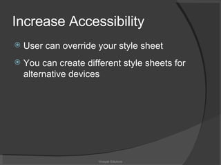 Increase Accessibility User can override your style sheet You can create different style sheets for alternative devices Vinayak Solutions 
