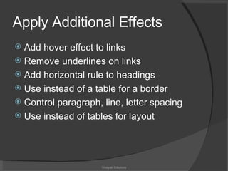 Apply Additional Effects Add hover effect to links Remove underlines on links Add horizontal rule to headings Use instead of a table for a border Control paragraph, line, letter spacing Use instead of tables for layout Vinayak Solutions 