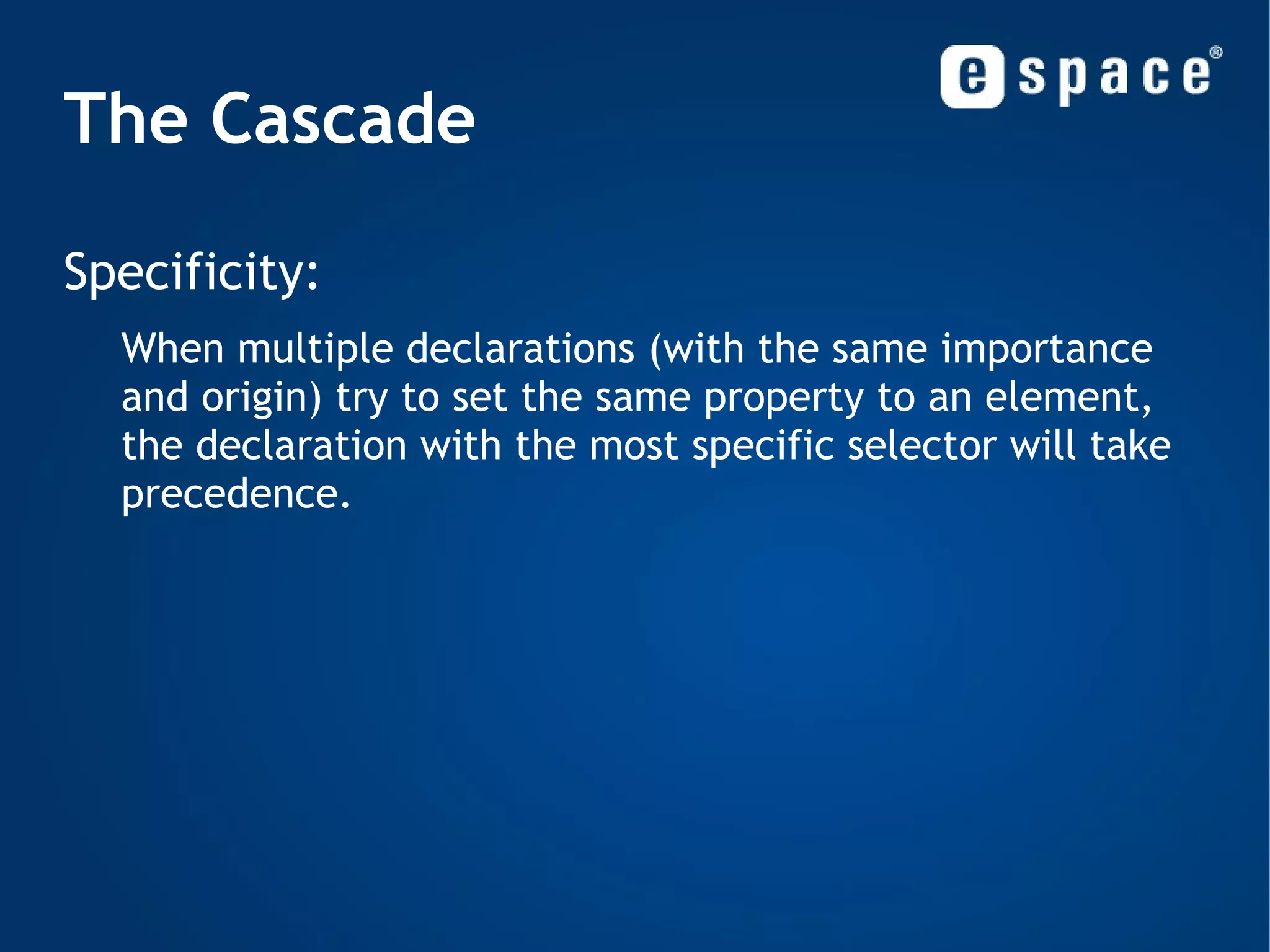 Selectors Adjacent sibling selector: - sibling = has the same parent element - adjacent = immediately following h2+p { ... } <div> <h2> Heading </h2> <p> Will be matched. </p> <p> Will not be matched. </p> </div> 
