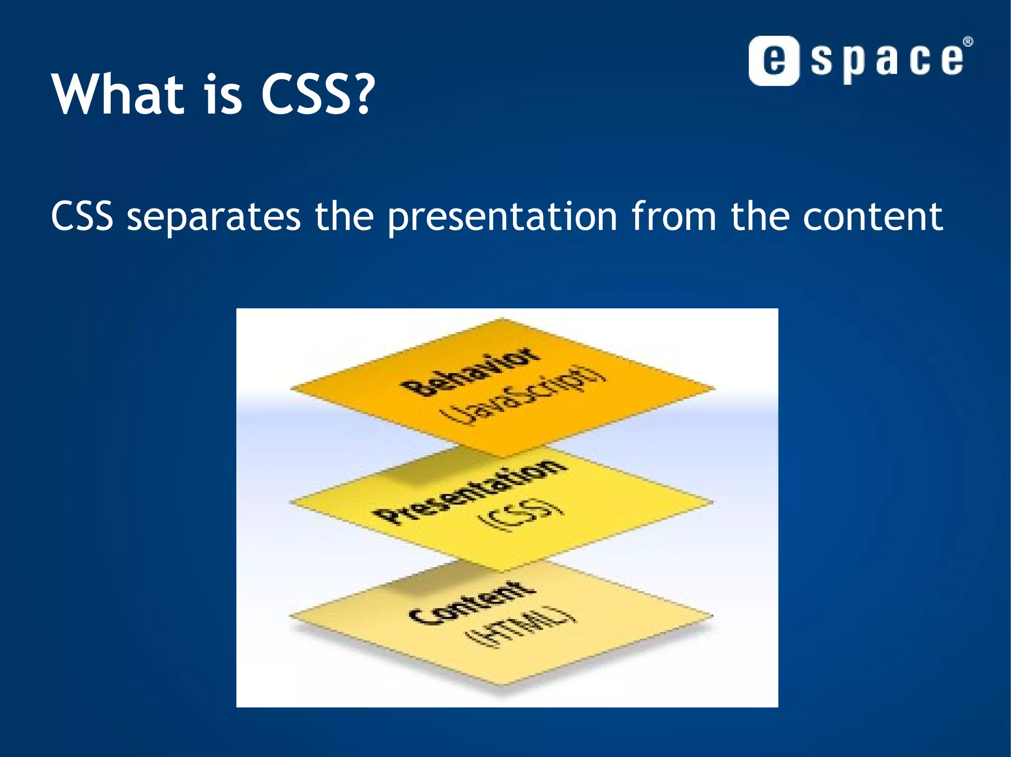 What is CSS? Layers of a web page: Content: Text, images, animation, video, etc. 