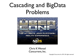 Cascading and BigData
      Problems




       Chris K Wensel
       Concurrent, Inc.
                          Copyright Concurrent, Inc. 2011. All rights reserved.
 