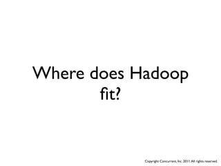 Where does Hadoop
       ﬁt?


            Copyright Concurrent, Inc. 2011. All rights reserved.
 