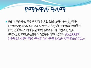  የዚህ ማኑዋል ዋና ዓላማ ከላይ እስከታች ተቀ㔫ማት
በሚዛናዊ ሥራ አመራርና ምዘና ስርዓት የተጣሉ ግቦችን
በየደረጃው ለሚገኙ ፈጻሚ አካላት በተሟላ ሁኔታ
ማውረድ የሚቻልበትን ስርዓት በመዘርጋት ለአፈጻጸም
ክትትል፤ ግምገማና ምዘና ስራ ምቹ ሁኔታ ለመፍጠር ነዉ፡፡
 