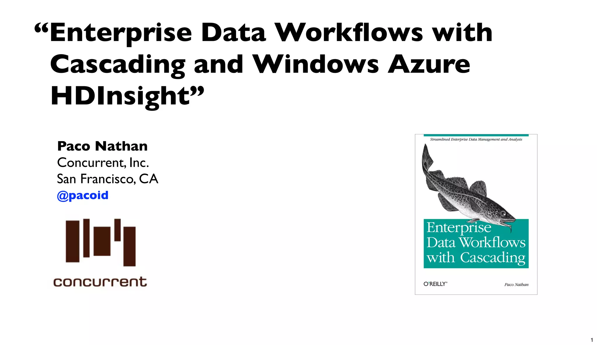 Paco Nathan
Concurrent, Inc.
San Francisco, CA
@pacoid
“Enterprise Data Workﬂows with
Cascading and Windows Azure
HDInsight”
1
 