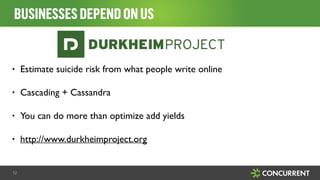 BUSINESSESDEPENDONUS
12
• Estimate suicide risk from what people write online	

• Cascading + Cassandra	

• You can do more than optimize add yields	

• http://www.durkheimproject.org
 