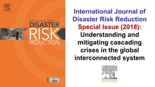 International Journal of
Disaster Risk Reduction
Special Issue (2018):
Understanding and
mitigating cascading
crises in the global
interconnected system
 