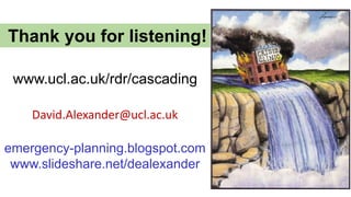 Thank you for listening!
emergency-planning.blogspot.com
www.slideshare.net/dealexander
www.ucl.ac.uk/rdr/cascading
David.Alexander@ucl.ac.uk
 