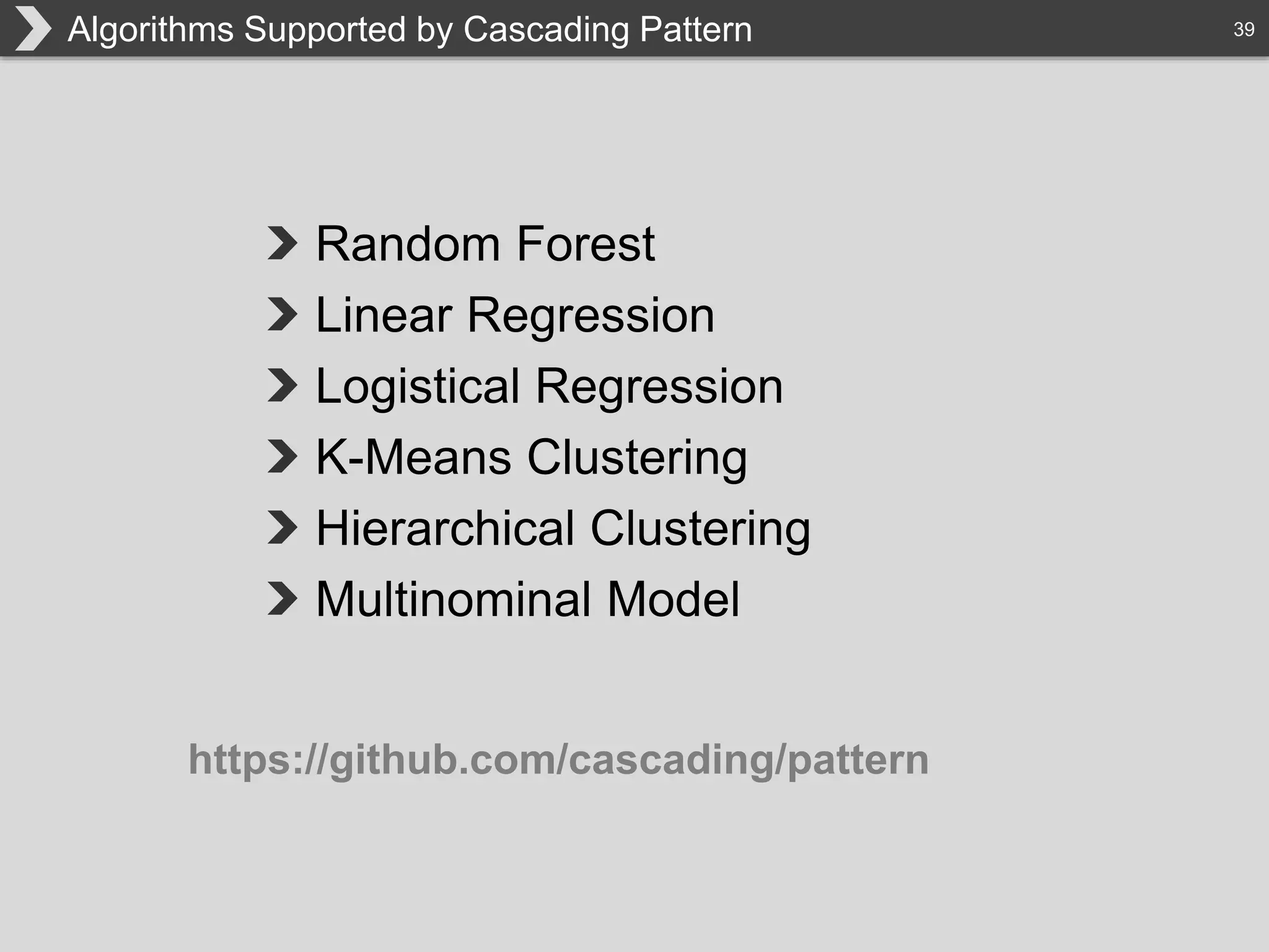 39Algorithms Supported by Cascading Pattern
Random Forest
Linear Regression
Logistical Regression
K-Means Clustering
Hierarchical Clustering
Multinominal Model
https://github.com/cascading/pattern
 