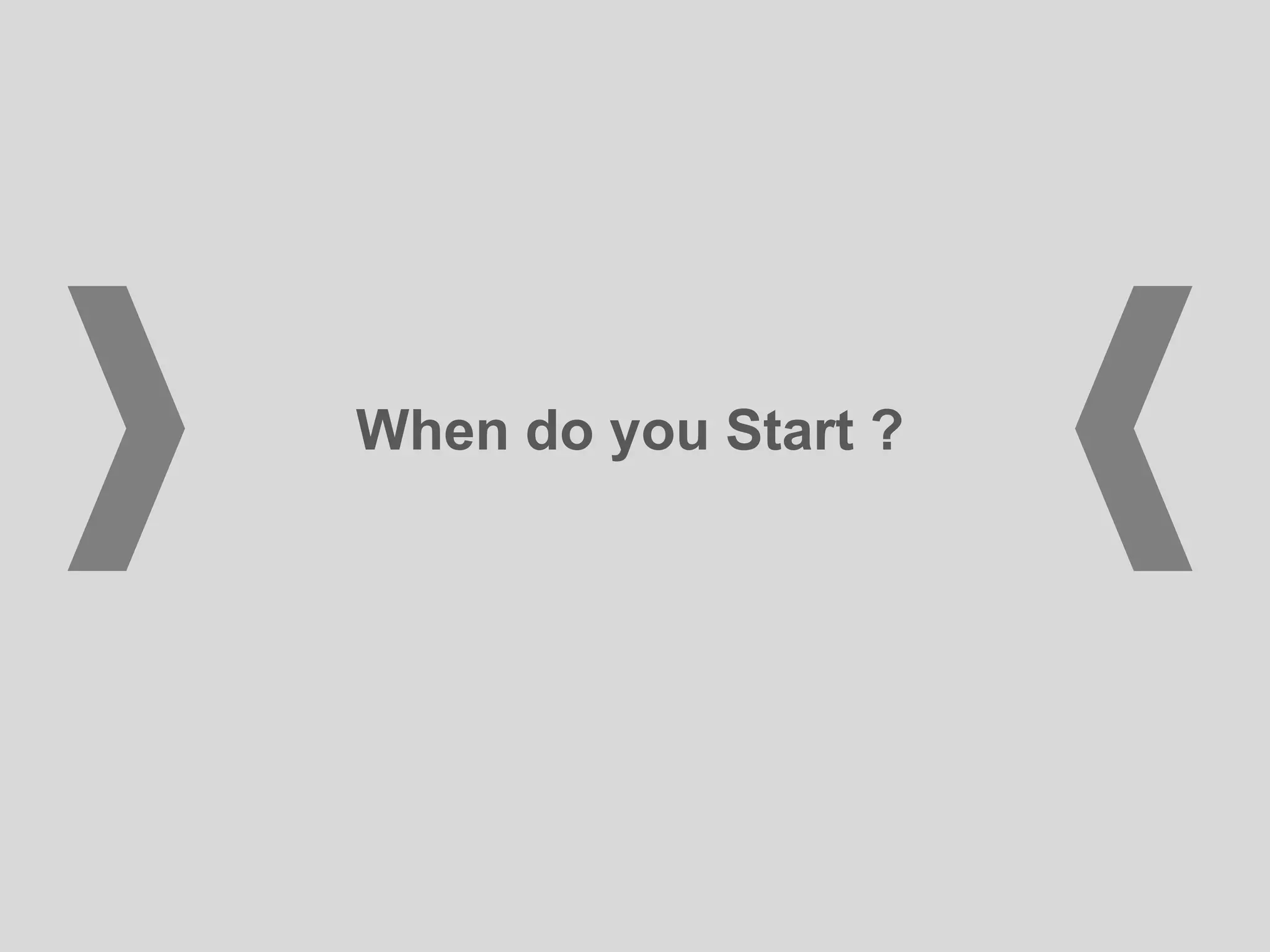 When do you Start ?
 