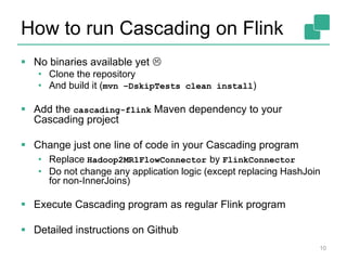 How to run Cascading on Flink
 No binaries available yet 
• Clone the repository
• And build it (mvn –DskipTests clean i...