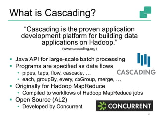 What is Cascading?
“Cascading is the proven application
development platform for building data
applications on Hadoop.”
(w...