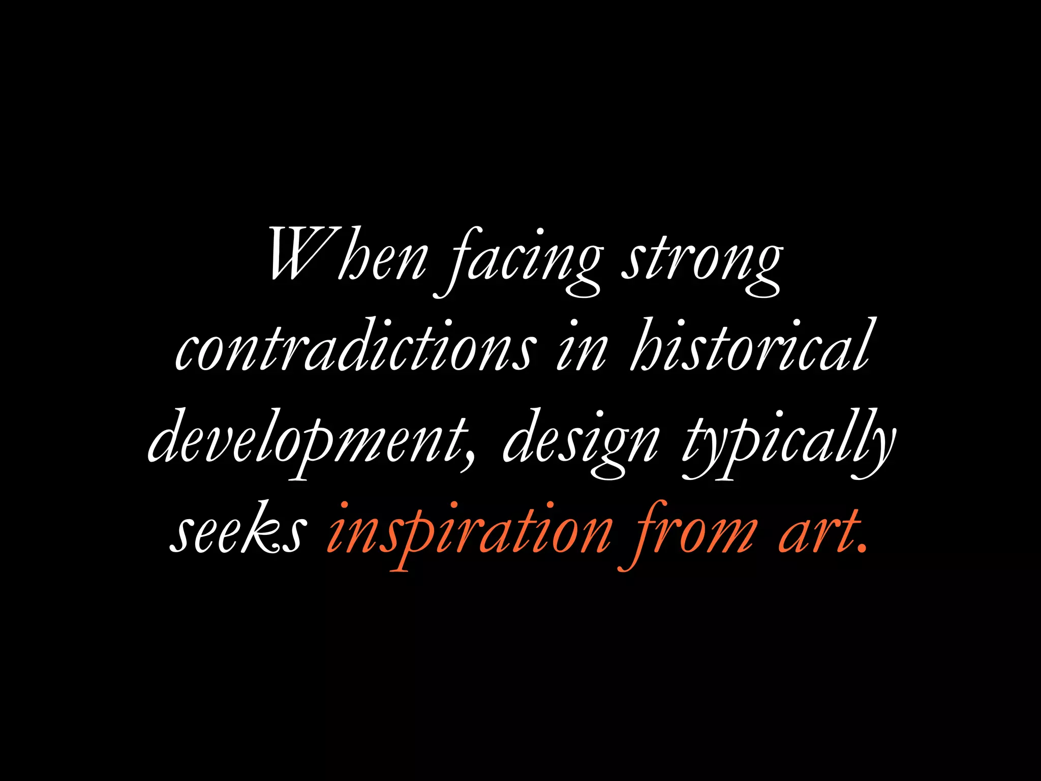 When facing strong
contradictions in historical
development, design typically
seeks inspiration from art.
 