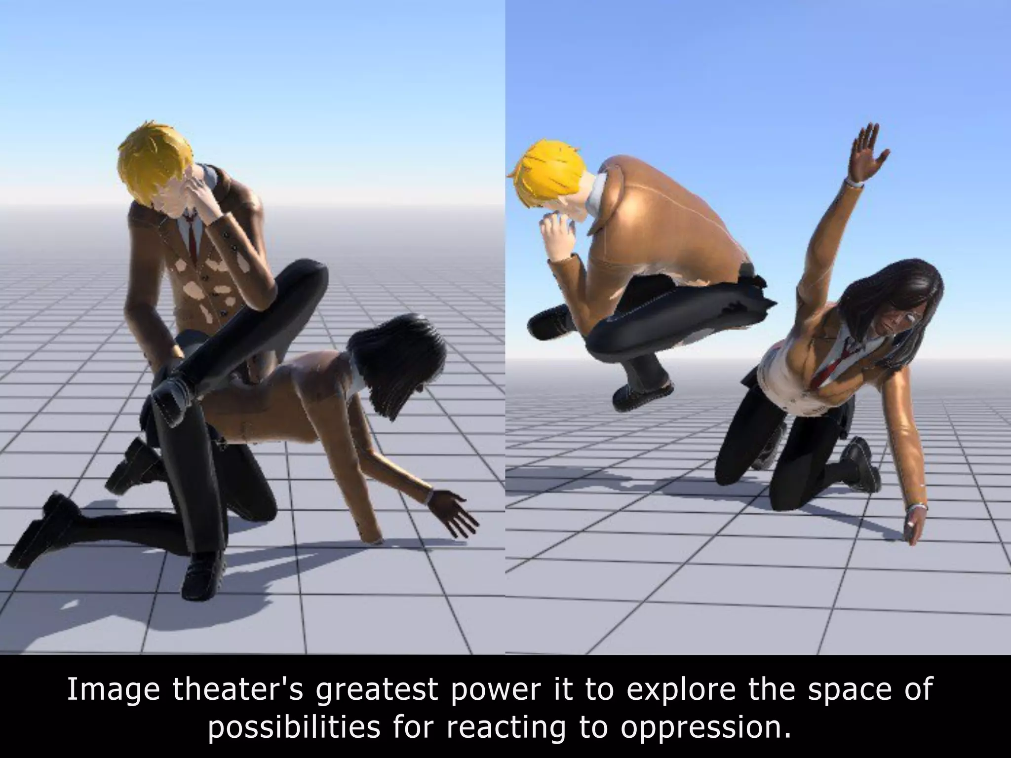 Image theater's greatest power it to explore the space of
possibilities for reacting to oppression.
 
