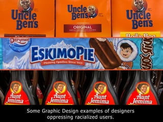 Some Graphic Design examples of designers
oppressing racialized users.
 