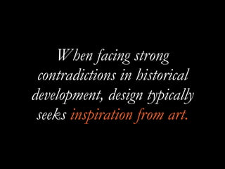 When facing strong
contradictions in historical
development, design typically
seeks inspiration from art.
 