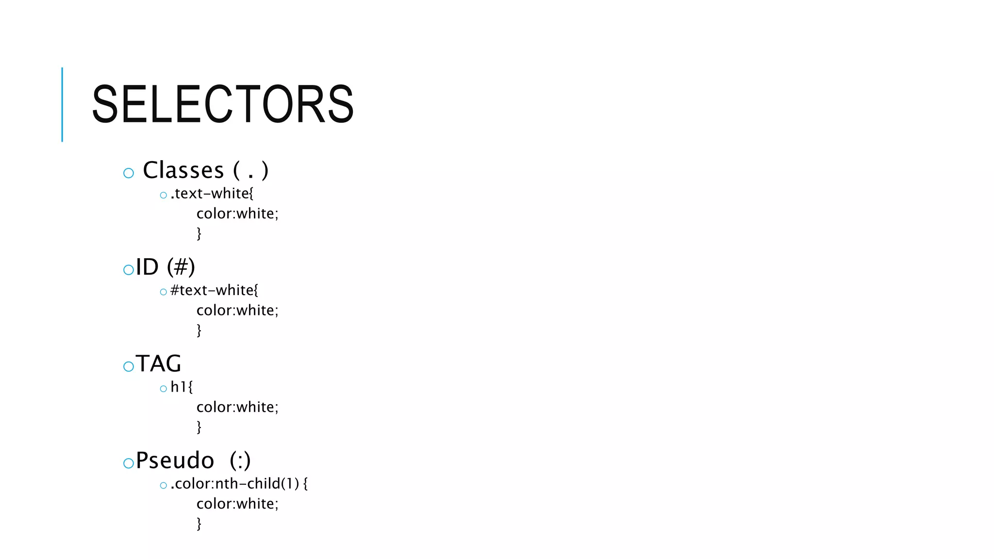 SELECTORS
o Classes ( . )
o .text-white{
color:white;
}
oID (#)
o #text-white{
color:white;
}
oTAG
o h1{
color:white;
}
oPseudo (:)
o .color:nth-child(1) {
color:white;
}
 