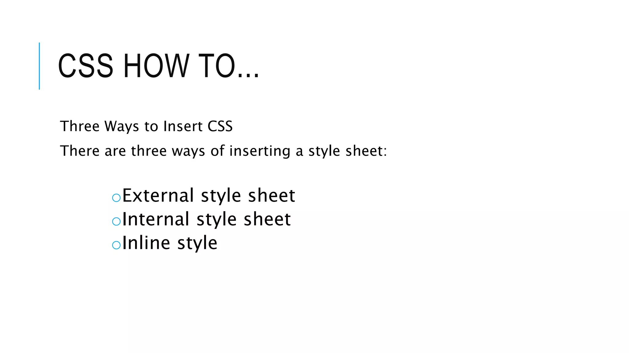 CSS HOW TO...
Three Ways to Insert CSS
There are three ways of inserting a style sheet:
oExternal style sheet
oInternal style sheet
oInline style
 