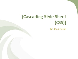 [Cascading Style Sheet
(CSS)]
[By Dipal Patel]
 