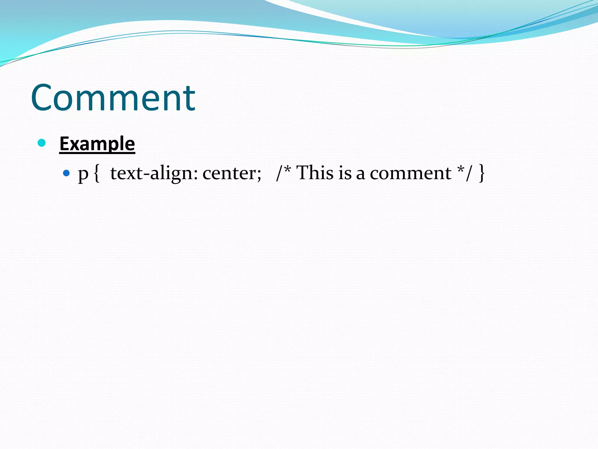 Comment
 Example
   p { text-align: center; /* This is a comment */ }
 