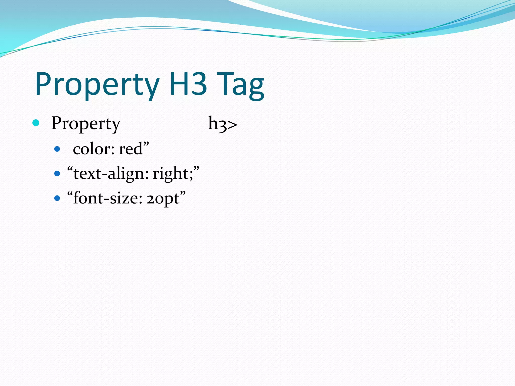 Property H3 Tag
 Property               h3>
   color: red”
   “text-align: right;”
   “font-size: 20pt”
 