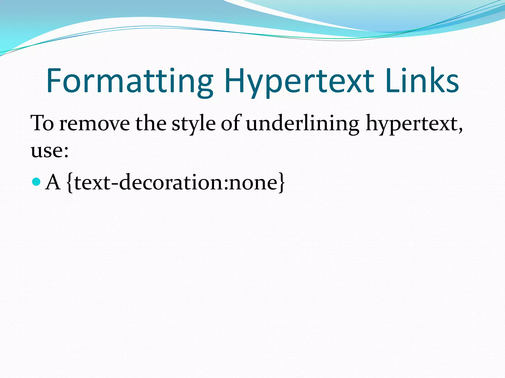 Formatting Hypertext Links
To remove the style of underlining hypertext,
use:
 A {text-decoration:none}
 