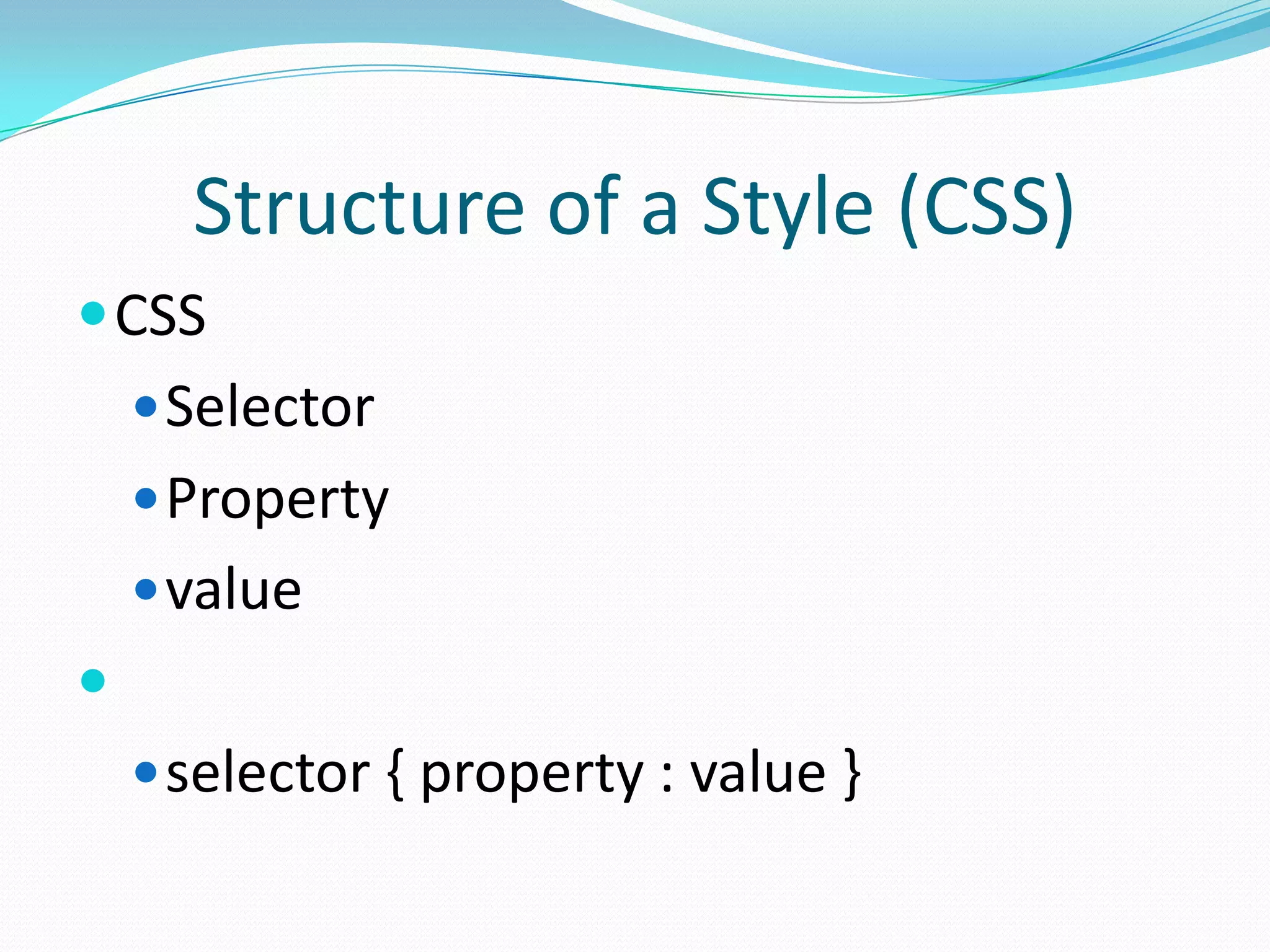 Structure of a Style (CSS)
 CSS
     Selector
     Property
     value

     selector { property : value }
 