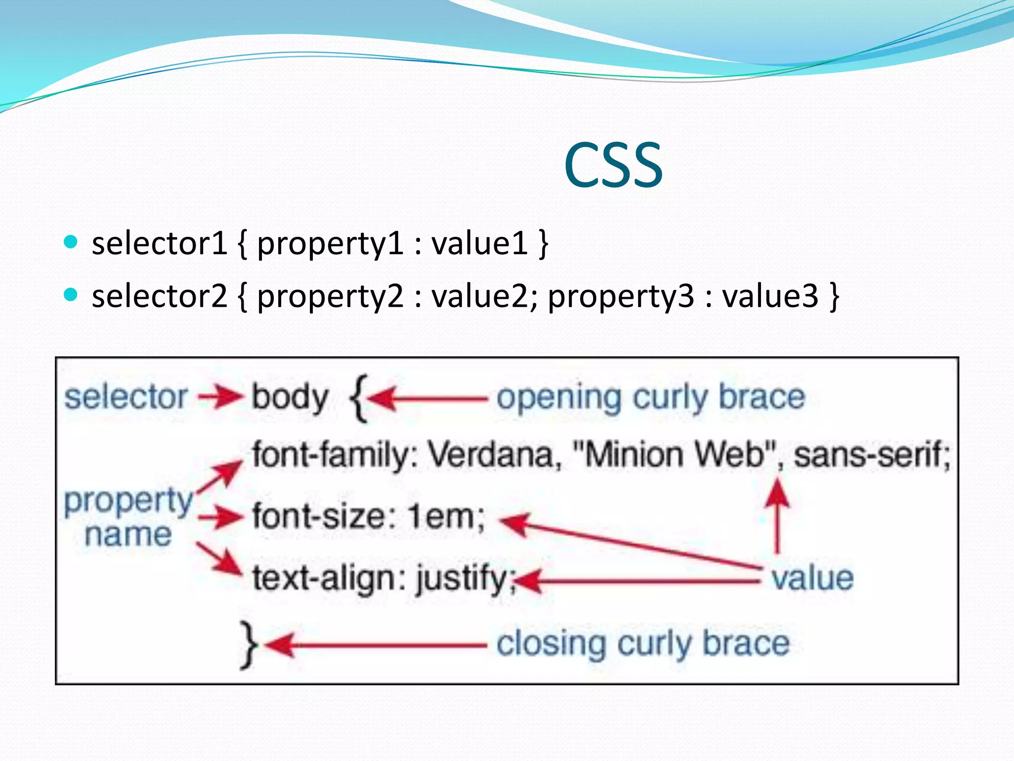 CSS
 selector1 { property1 : value1 }
 selector2 { property2 : value2; property3 : value3 }
 