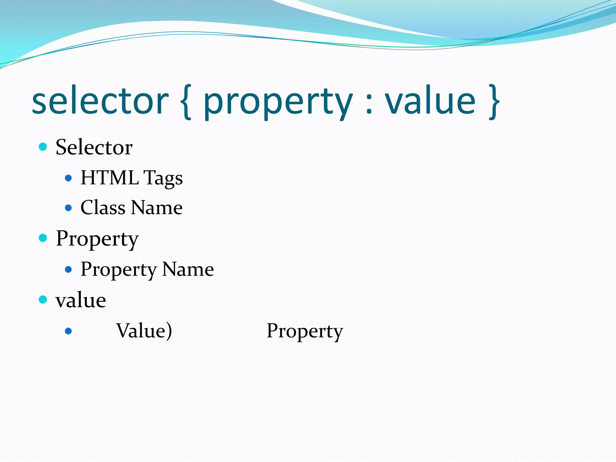 selector { property : value }
 Selector
    HTML Tags
    Class Name
 Property
    Property Name
 value
        Value)      Property
 