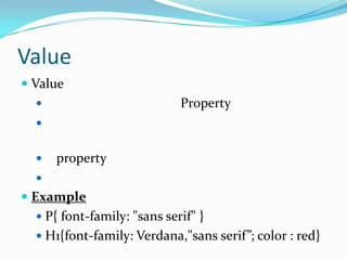 Value
 Value
                            Property
  


     property
  
 Example
   P{ font-family: "sans serif" }
   H1{font-family: Verdana,"sans serif”; color : red}
 