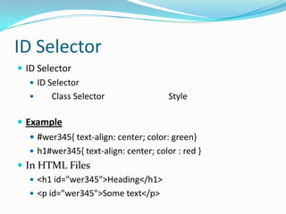ID Selector
 ID Selector
    ID Selector
        Class Selector                 Style

 Example
    #wer345{ text-align: center; color: green}
    h1#wer345{ text-align: center; color : red }
 In HTML Files
    <h1 id="wer345">Heading</h1>
    <p id="wer345">Some text</p>
 