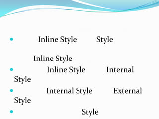             Inline Style       Style

            Inline Style
               Inline Style        Internal
    Style
              Internal Style           External
    Style
                           Style
 