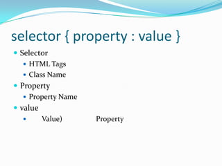 selector { property : value }
 Selector
    HTML Tags
    Class Name
 Property
    Property Name
 value
        Value)      Property
 