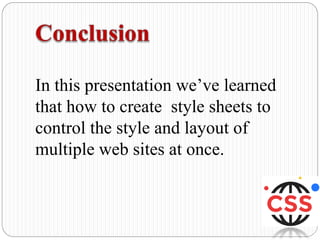 In this presentation we’ve learned
that how to create style sheets to
control the style and layout of
multiple web sites at once.
 