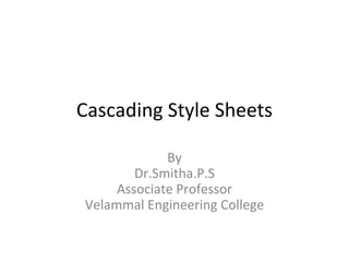 Cascading Style Sheets
By
Dr.Smitha.P.S
Associate Professor
Velammal Engineering College
 