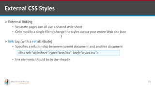External CSS Styles
 External linking
• Separate pages can all use a shared style sheet
• Only modify a single file to change the styles across your entire Web site (see
http://www.csszengarden.com/)
 link tag (with a rel attribute)
• Specifies a relationship between current document and another document
• link elements should be in the <head>
13
<link rel="stylesheet" type="text/css” href="styles.css">
http://www.ifourtechnolab.com/ C# Software Development Companies India
 