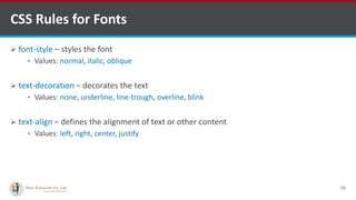 CSS Rules for Fonts
 font-style – styles the font
• Values: normal, italic, oblique
 text-decoration – decorates the text
• Values: none, underline, line-trough, overline, blink
 text-align – defines the alignment of text or other content
• Values: left, right, center, justify
16
http://www.ifourtechnolab.com/ C# Software Development Companies India
 
