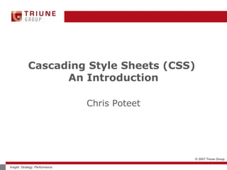 © 2007 Triune Group
Insight. Strategy. Performance.
Cascading Style Sheets (CSS)
An Introduction
Chris Poteet
 