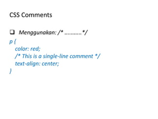 CSS Comments
 Menggunakan: /* ...........*/
p {
color: red;
/* This is a single-line comment */
text-align: center;
}
 