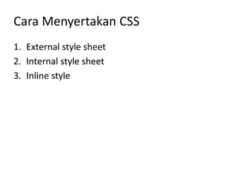 Cara Menyertakan CSS
1. External style sheet
2. Internal style sheet
3. Inline style
 