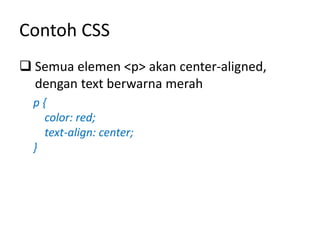 Contoh CSS
 Semua elemen <p> akan center-aligned,
dengan text berwarna merah
p {
color: red;
text-align: center;
}
 