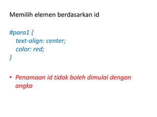Memilih elemen berdasarkan id
#para1 {
text-align: center;
color: red;
}
• Penamaan id tidak boleh dimulai dengan
angka
 