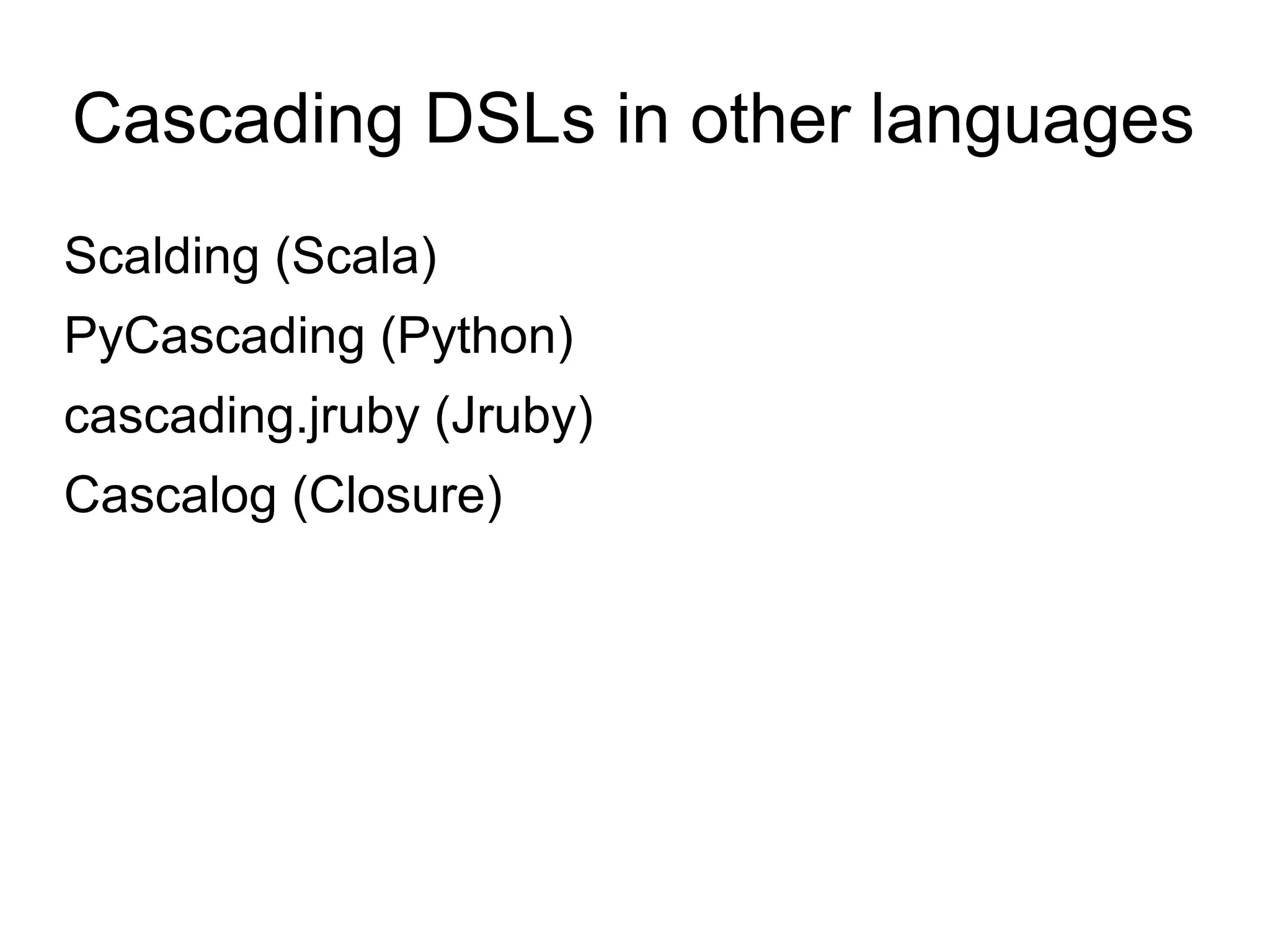 Cascading DSLs in other languages
Scalding (Scala)
PyCascading (Python)
cascading.jruby (Jruby)
Cascalog (Closure)
 