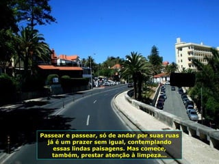 Passear e passear, só de andar por suas ruas já é um prazer sem igual, contemplando essas lindas paisagens. Mas comece, também, prestar atenção à limpeza... 