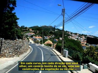 Em cada curva, em cada direção que você olhar, um cenário bonito de se ver, seja nas construções, na vegetação ou no mar... 