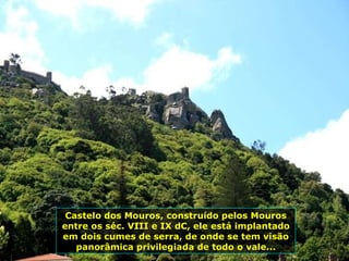 Castelo dos Mouros, construído pelos Mouros entre os séc. VIII e IX dC, ele está implantado em dois cumes de serra, de onde se tem visão panorâmica privilegiada de todo o vale... 