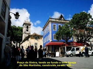 Praça de Sintra, tendo ao fundo a bela Igreja de São Martinho, construída no séc. XII... 