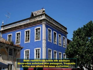 Suas residências todas em azulejos decorados enfeitam sua paisagem, trazendo brilho aos olhos dos seus visitantes... 