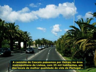 A caminho de Cascais passamos por Oeiras, na área metropolitana de Lisboa, com 35 mil habitantes, um dos locais de melhor qualidade de vida de Portugal... 